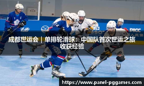 成都世运会｜单排轮滑球：中国队首次世运之旅收获经验